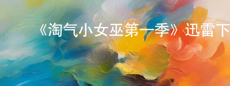 ﻿曹明英发布﻿《淘气小女巫第一季》迅雷下载/在线观看-魔幻科幻-美剧天堂